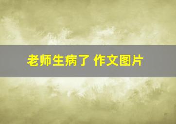 老师生病了 作文图片